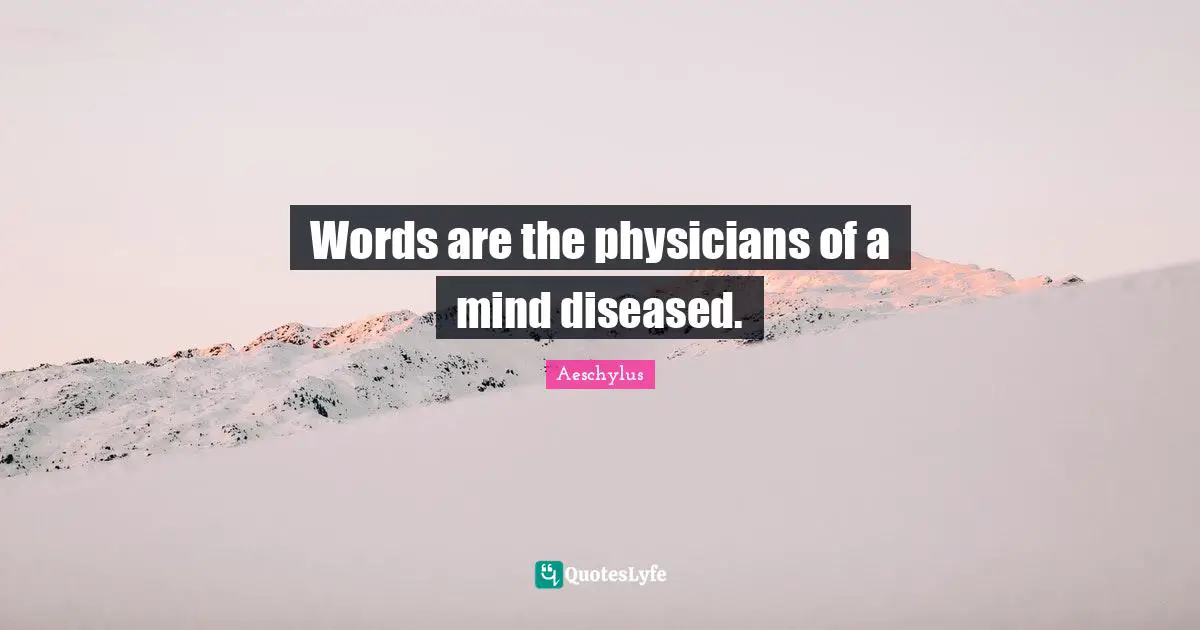Words are the physicians of a mind diseased.