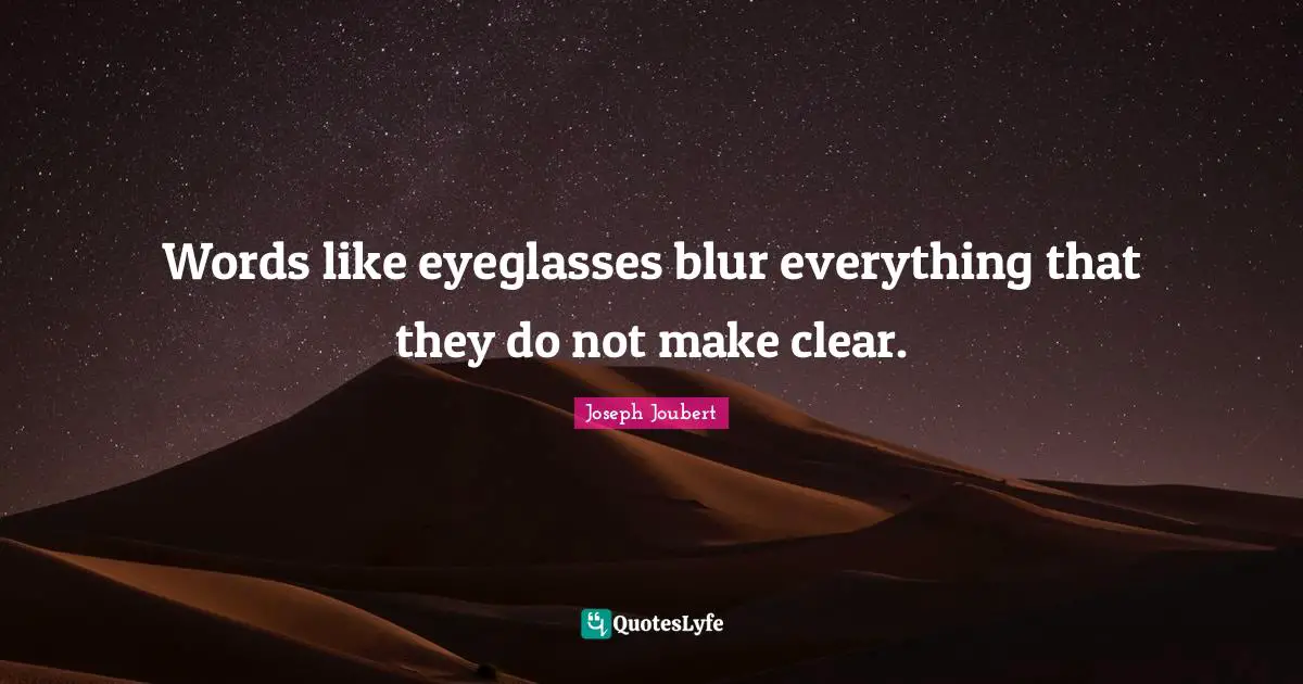 Words like eyeglasses blur everything that they do not make clear.