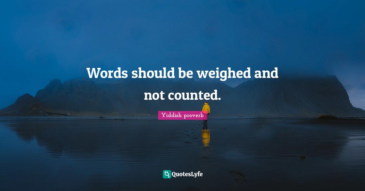Words should be weighed and not counted.