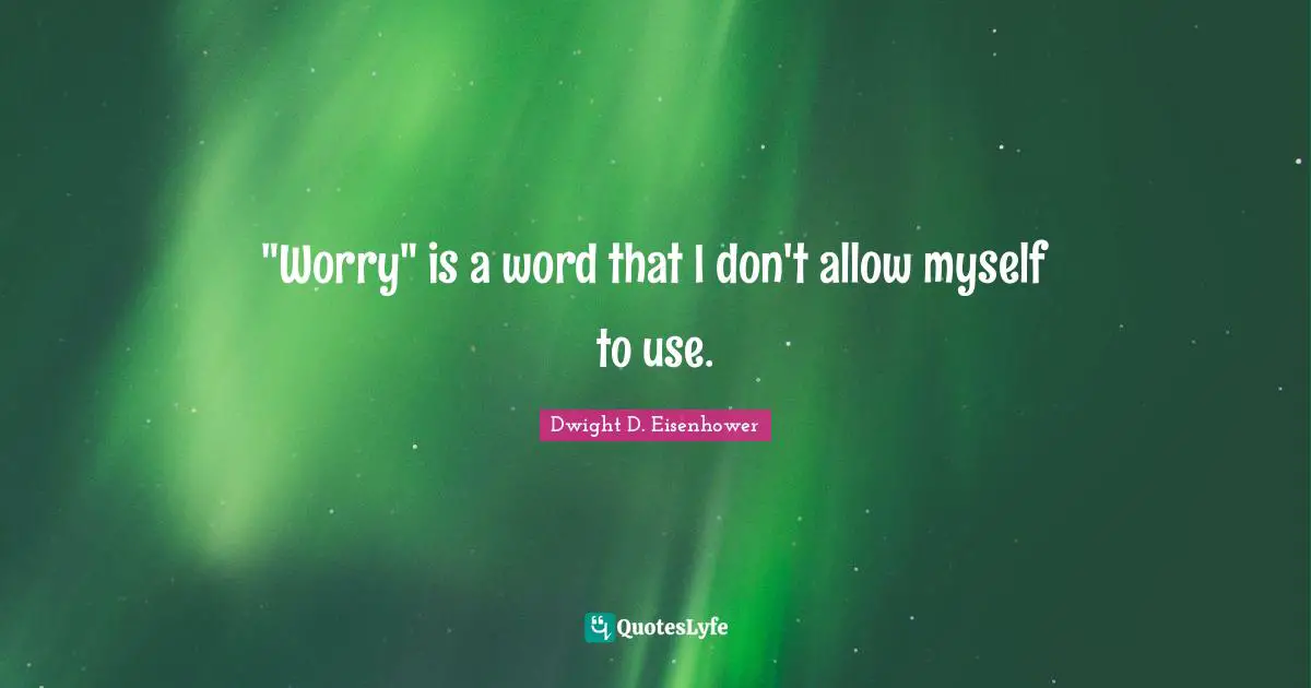 "Worry" is a word that I don't allow myself to use.
