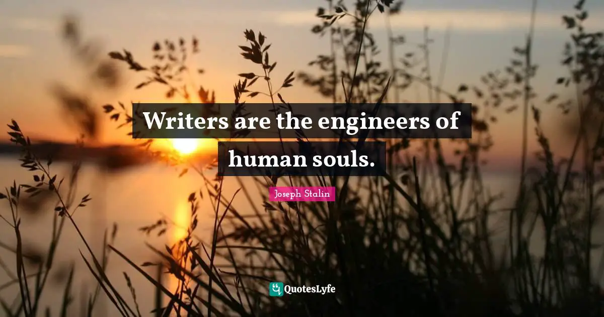 Writers are the engineers of human souls.