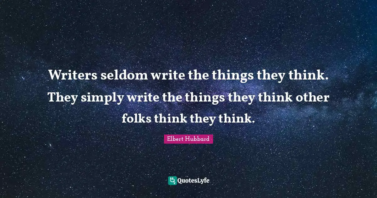 Writers seldom write the things they think. They simply write the things they think other folks think they think.