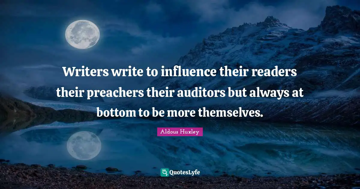 Writers write to influence their readers their preachers their auditors but always at bottom to be more themselves.