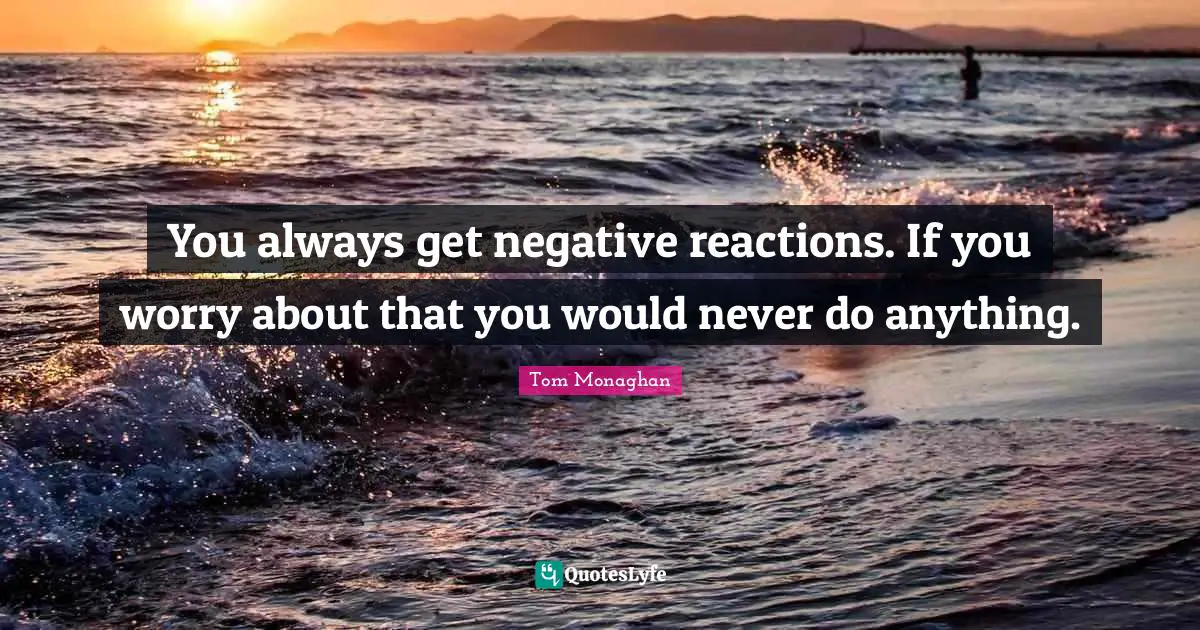You always get negative reactions. If you worry about that you would never do anything.