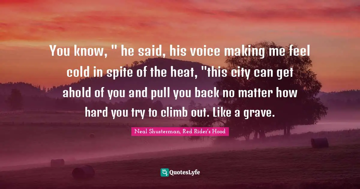 Grave Quotes: "You know, " he said, his voice making me feel cold in spite of the heat, "this city can get ahold of you and pull you back no matter how hard you try to climb out. Like a grave."
