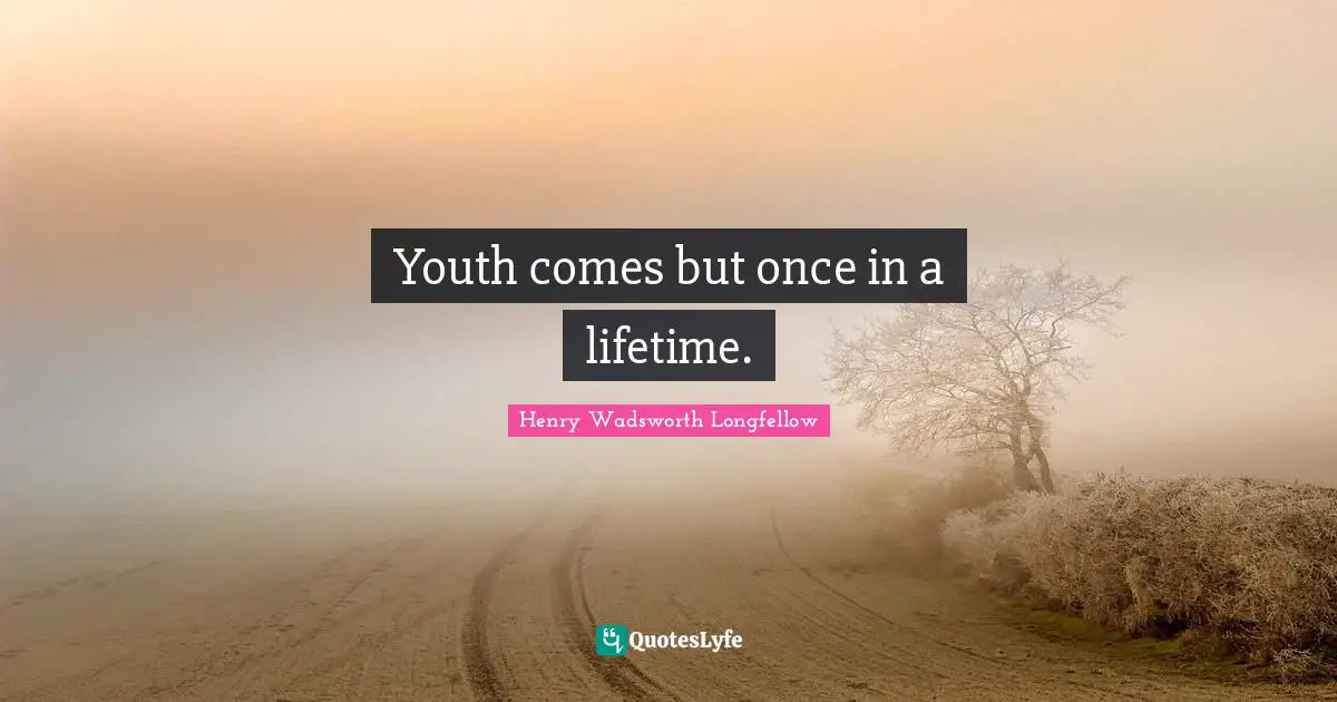 Henry Wadsworth Longfellow Quotes: "Youth comes but once in a lifetime."