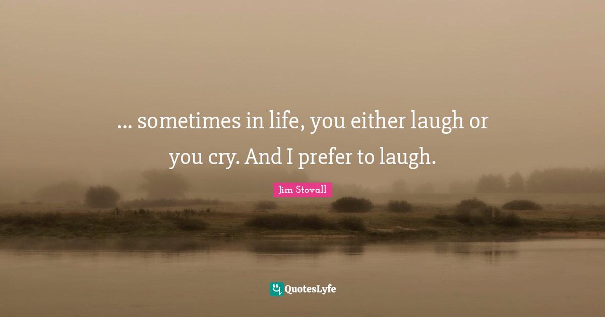 Jim Stovall Quotes: "... sometimes in life, you either laugh or you cry. And I prefer to laugh."