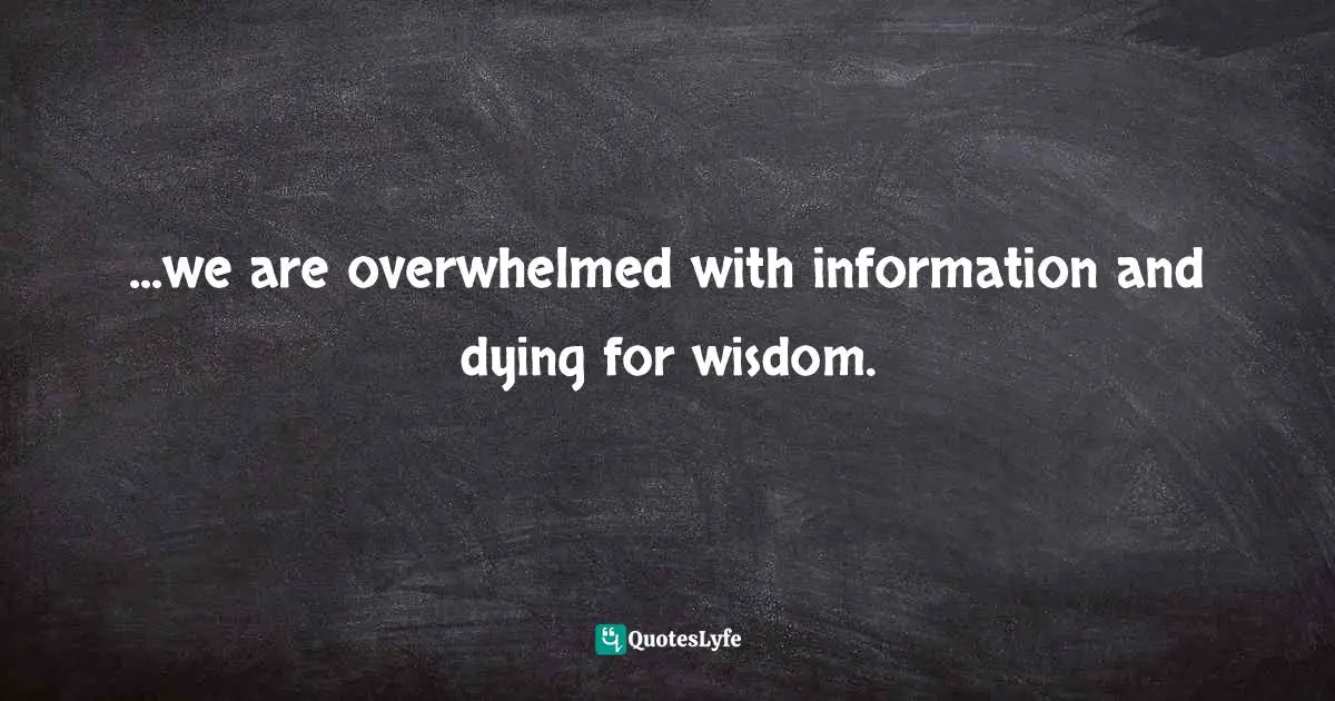 Mark Batterson, A Trip Around The Sun: Turning Your Everyday Life Into The Adventure Of A Lifetime Quotes: "...we are overwhelmed with information and dying for wisdom."