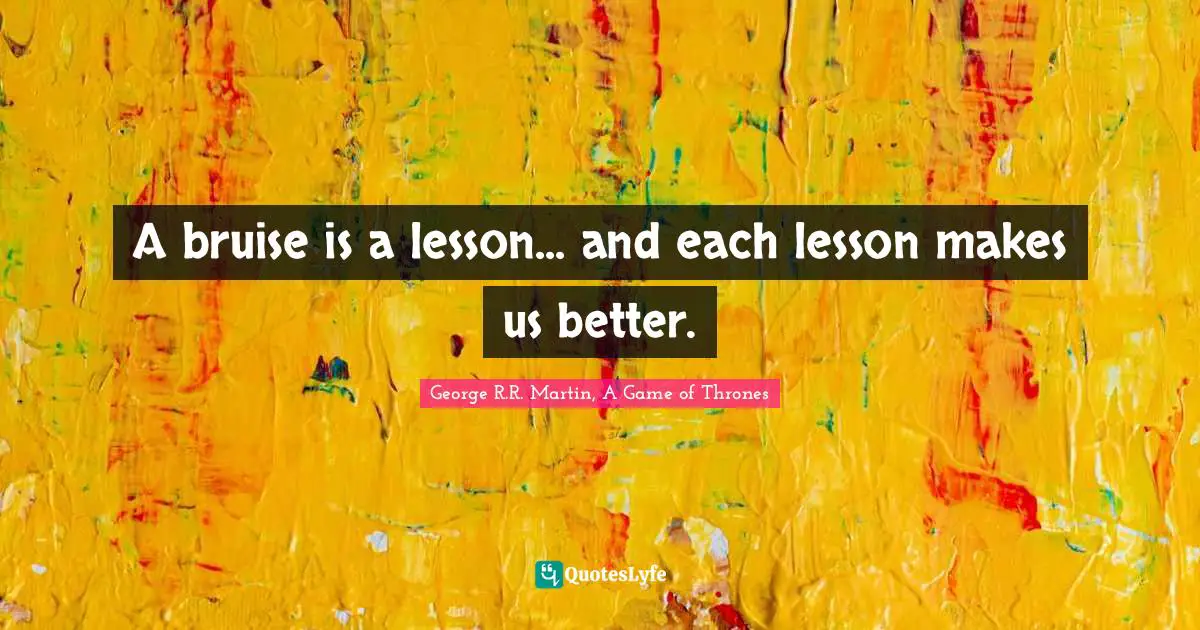 A bruise is a lesson... and each lesson makes us better.