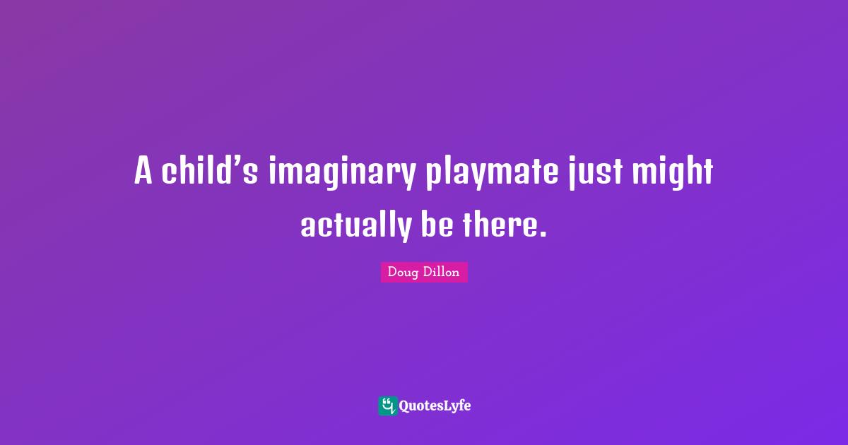 A child’s imaginary playmate just might actually be there.