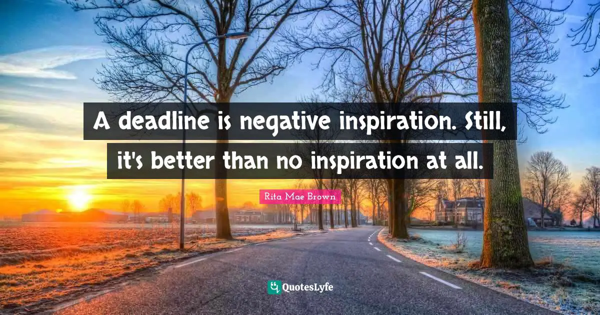 Rita Mae Brown Quotes: "A deadline is negative inspiration. Still, it's better than no inspiration at all."