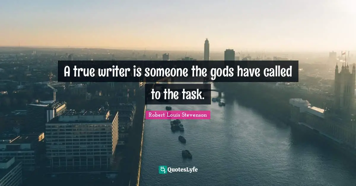 A true writer is someone the gods have called to the task.
