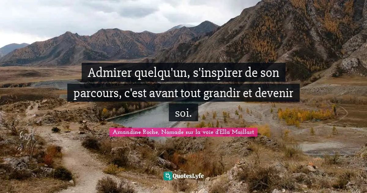Ella Maillart Quotes: "Admirer quelqu'un, s'inspirer de son parcours, c'est avant tout grandir et devenir soi."