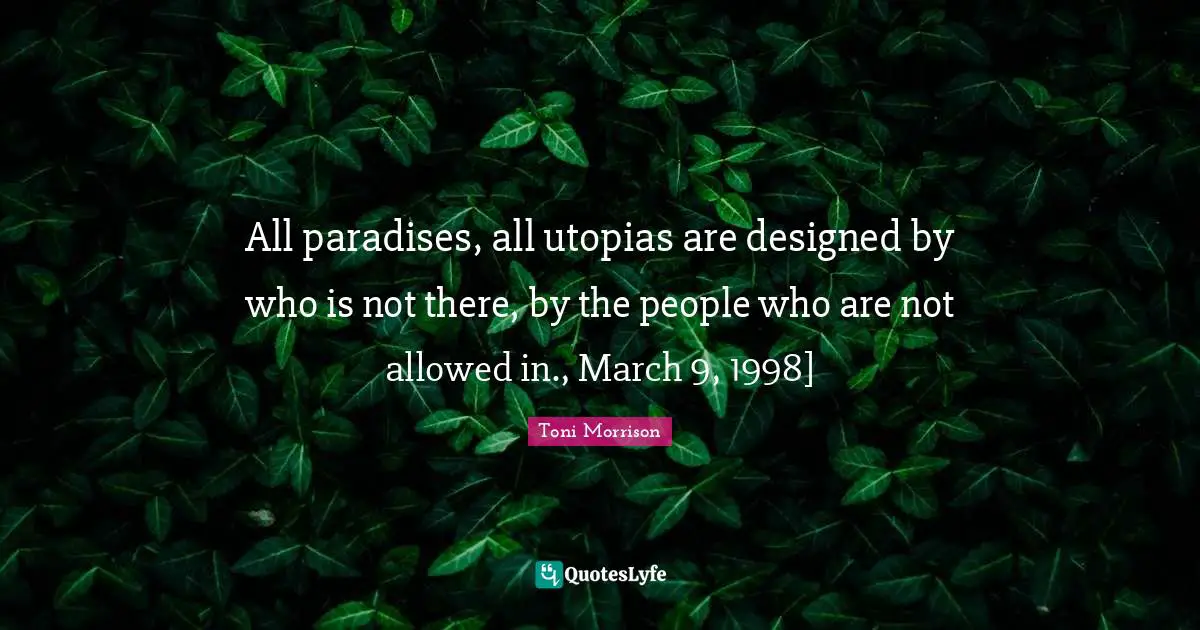 All paradises, all utopias are designed by who is not there, by the people who are not allowed in., March 9, 1998]