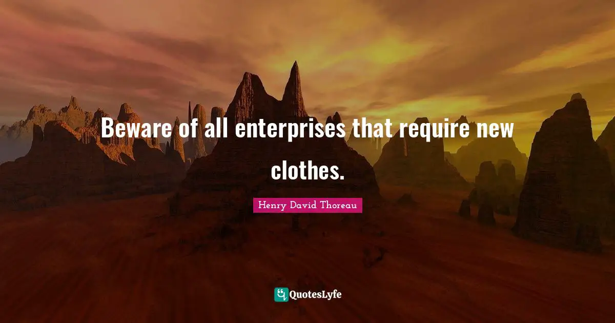Beware of all enterprises that require new clothes.