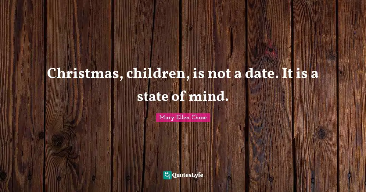 Christmas, children, is not a date. It is a state of mind.