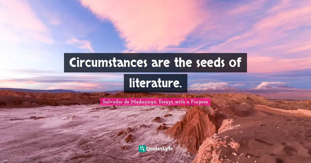 Circumstances are the seeds of literature.