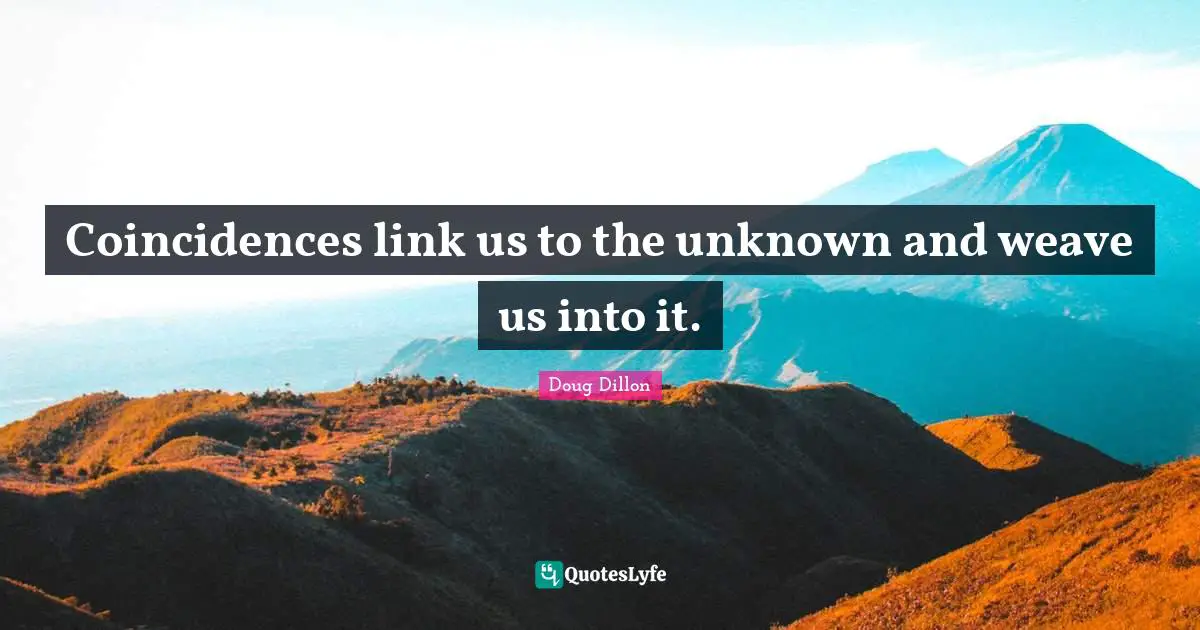 Coincidences Quotes: "Coincidences link us to the unknown and weave us into it."