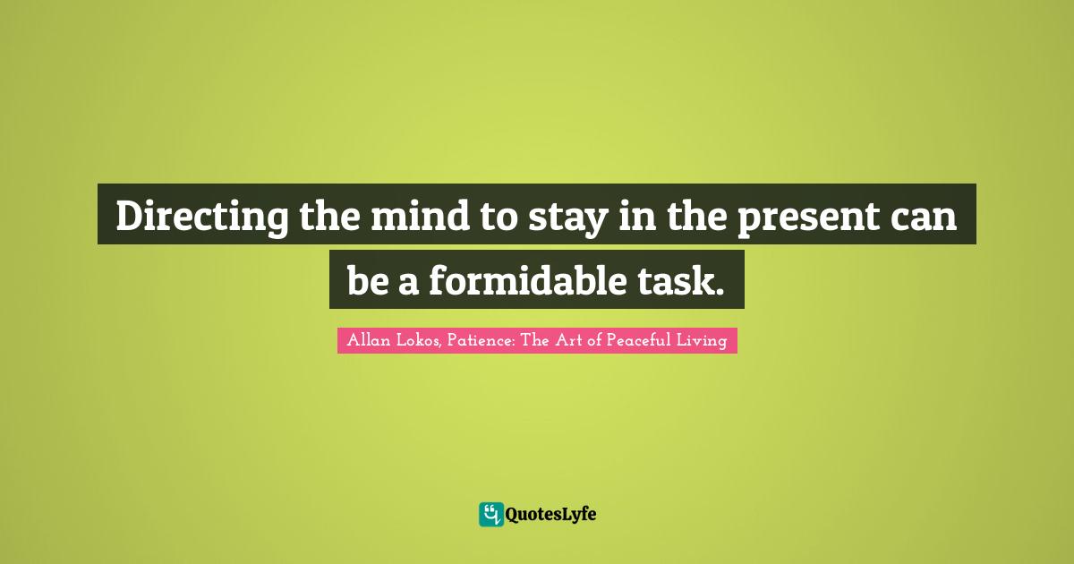 Directing the mind to stay in the present can be a formidable task.