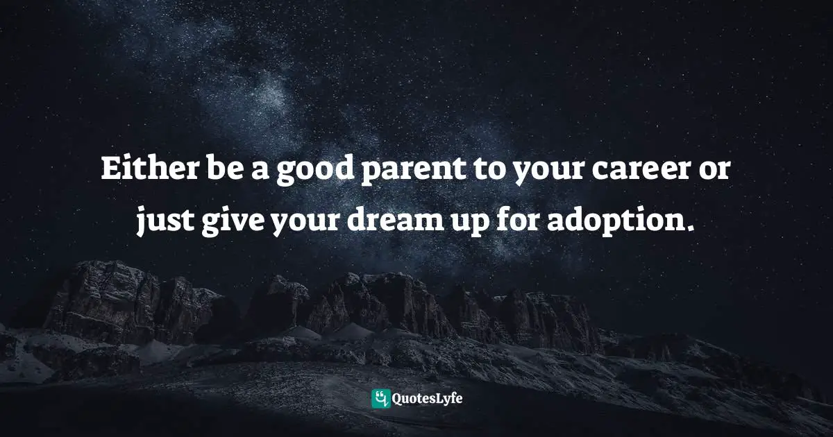 Loren Weisman, The Artist's Guide To Success In The Music Business: The “Who, What, When, Where, Why & How” Of The Steps That Musicians & Bands Have To Take To Succeed In Music Quotes: "Either be a good parent to your career or just give your dream up for adoption."