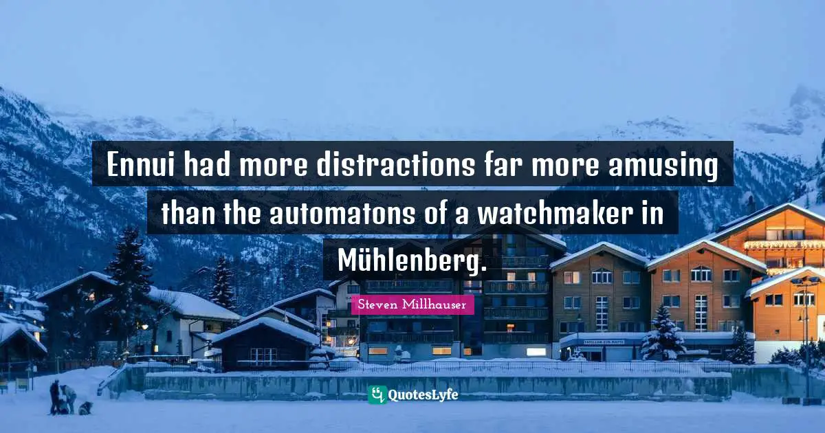 Ennui had more distractions far more amusing than the automatons of a watchmaker in Mühlenberg.