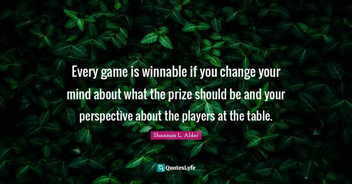 Every game is winnable if you change your mind about what the prize should be and your perspective about the players at the table.