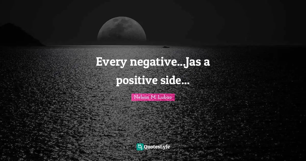 Every negative...Jas a positive side...
