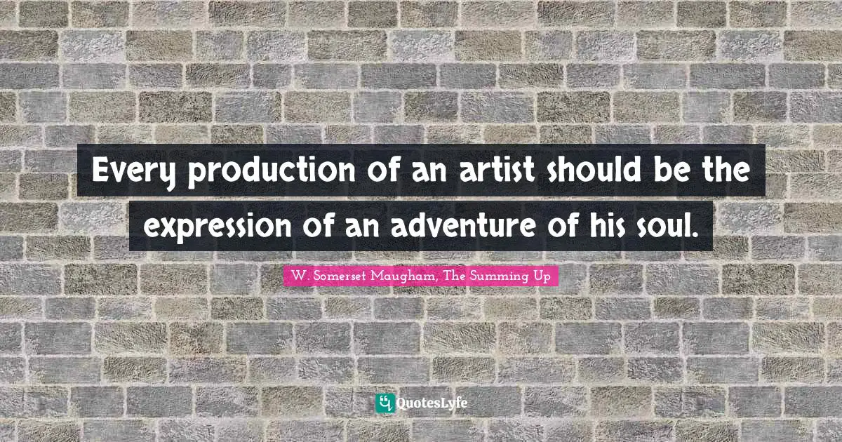Every production of an artist should be the expression of an adventure of his soul.