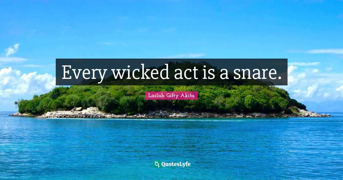 Every wicked act is a snare.