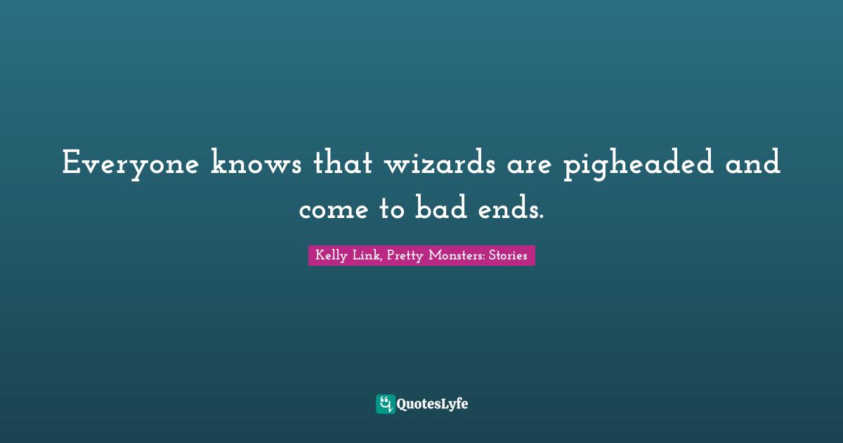 Everyone knows that wizards are pigheaded and come to bad ends.