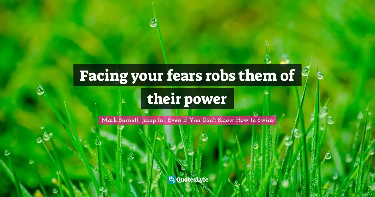 Facing your fears robs them of their power