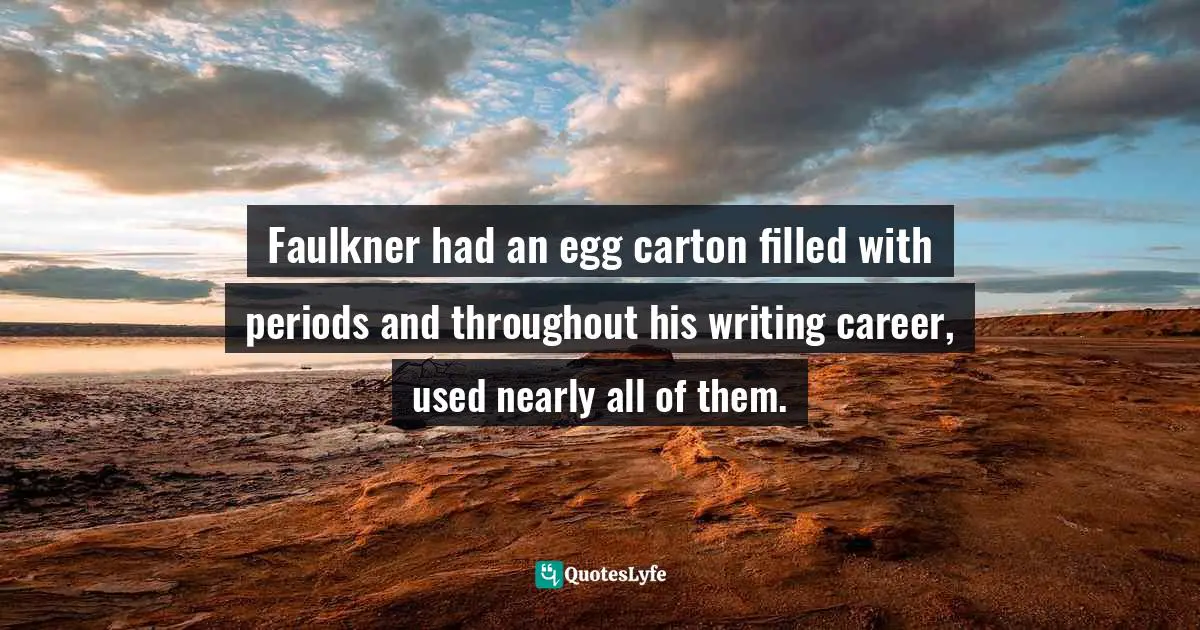 Faulkner had an egg carton filled with periods and throughout his writing career, used nearly all of them.
