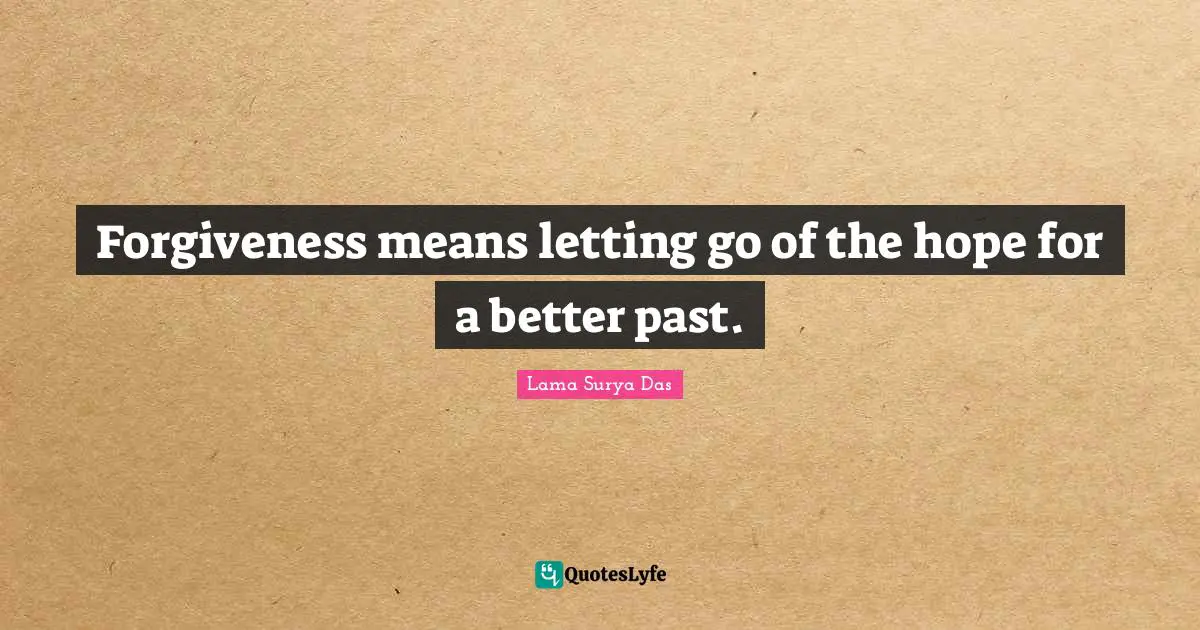 Forgiveness means letting go of the hope for a better past.