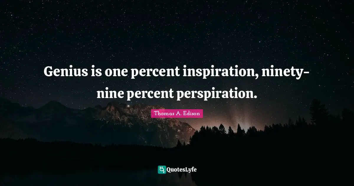 Dedication Quotes: "Genius is one percent inspiration, ninety-nine percent perspiration."