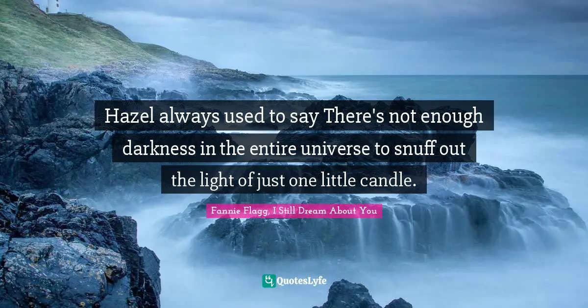 Fannie Flagg Quotes: "Hazel always used to say There's not enough darkness in the entire universe to snuff out the light of just one little candle."