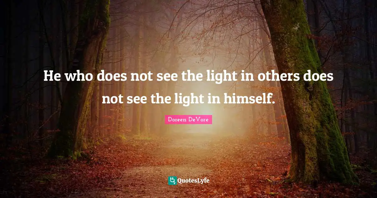 He who does not see the light in others does not see the light in himself.