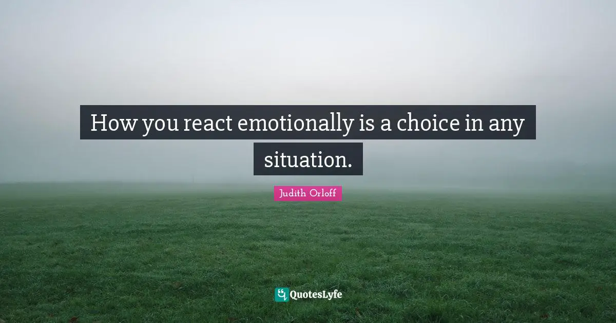 Judith Orloff Quotes: "How you react emotionally is a choice in any situation."