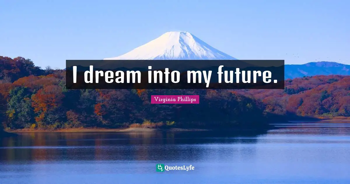 I dream into my future.