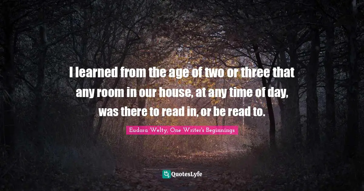 I learned from the age of two or three that any room in our house, at any time of day, was there to read in, or be read to.