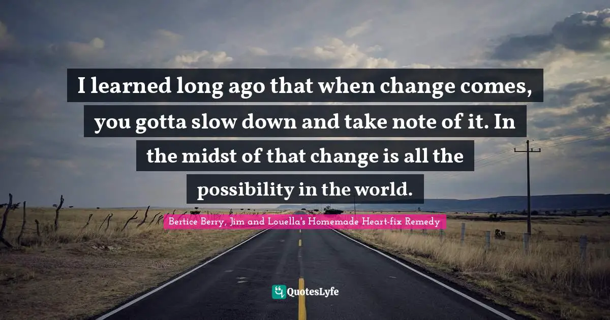 Bertice Berry Quotes: "I learned long ago that when change comes, you gotta slow down and take note of it. In the midst of that change is all the possibility in the world."
