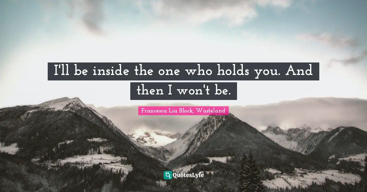 Francesca Lia Block Quotes: "I'll be inside the one who holds you. And then I won't be."