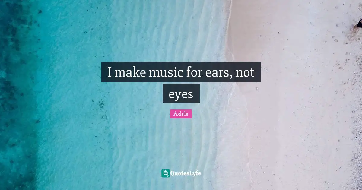 I make music for ears, not eyes