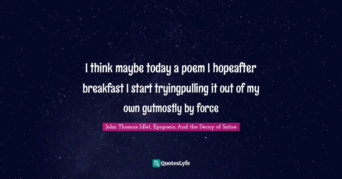 I think maybe today a poem I hopeafter breakfast I start tryingpulling it out of my own gutmostly by force