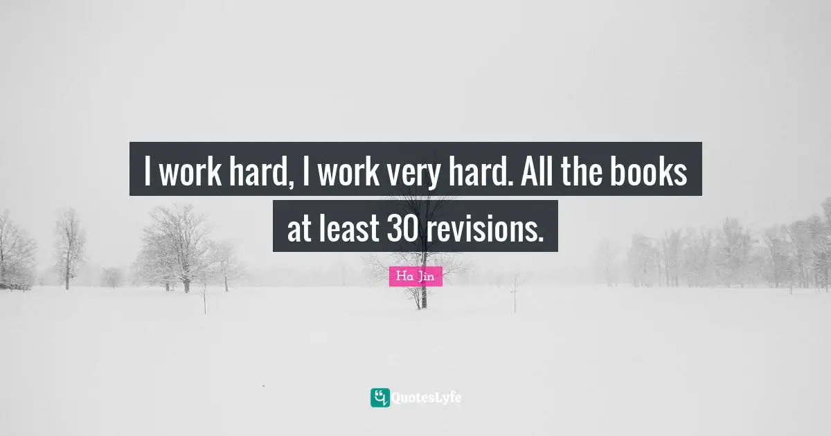I work hard, I work very hard. All the books at least 30 revisions.