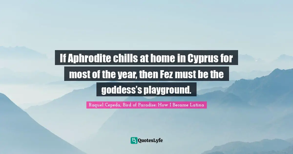 If Aphrodite chills at home in Cyprus for most of the year, then Fez must be the goddess’s playground.