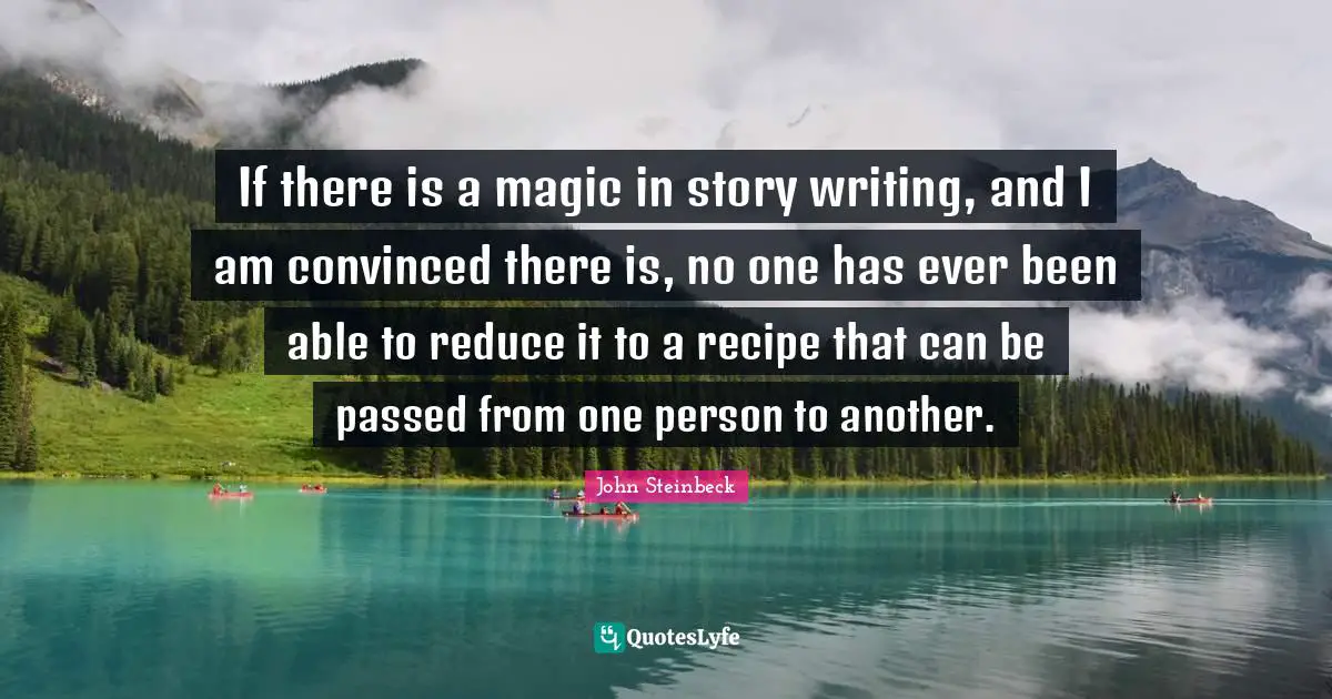 John Steinbeck Quotes: If there is a magic in story writing, and I am convinced there is, no one has ever been able to reduce it to a recipe that can be passed from one person to another.