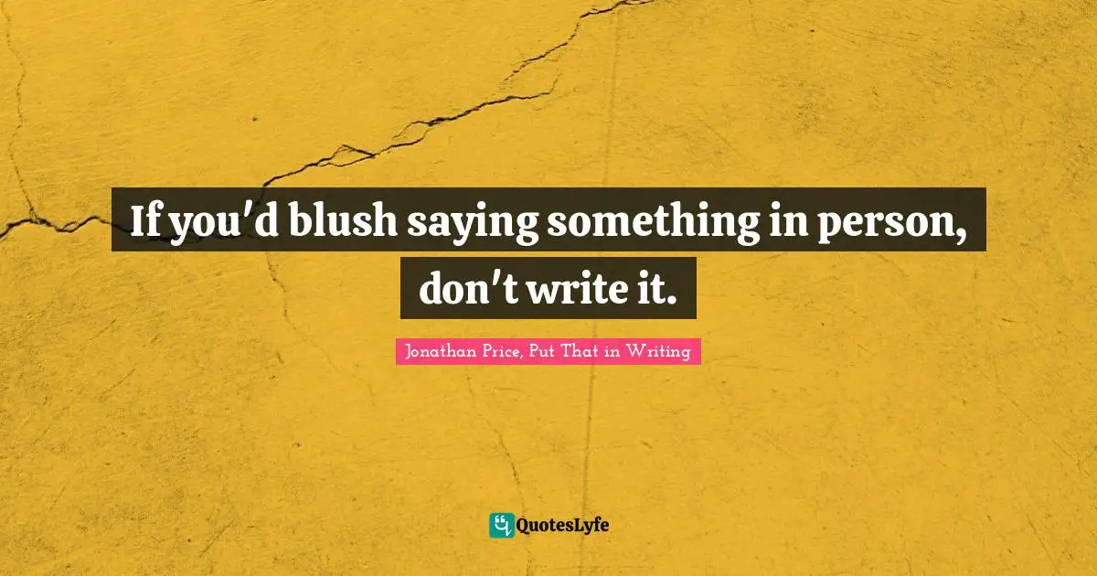 If you'd blush saying something in person, don't write it.