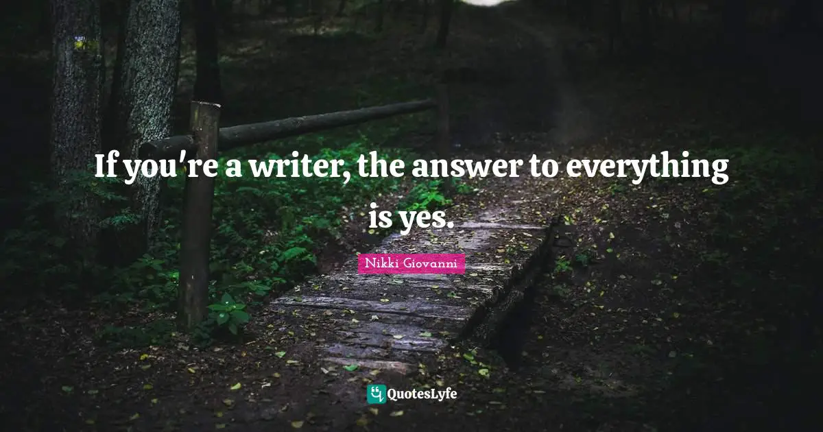 Writer Quotes: "If you're a writer, the answer to everything is yes."