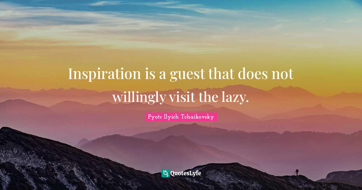 Inspiration is a guest that does not willingly visit the lazy.... Quote