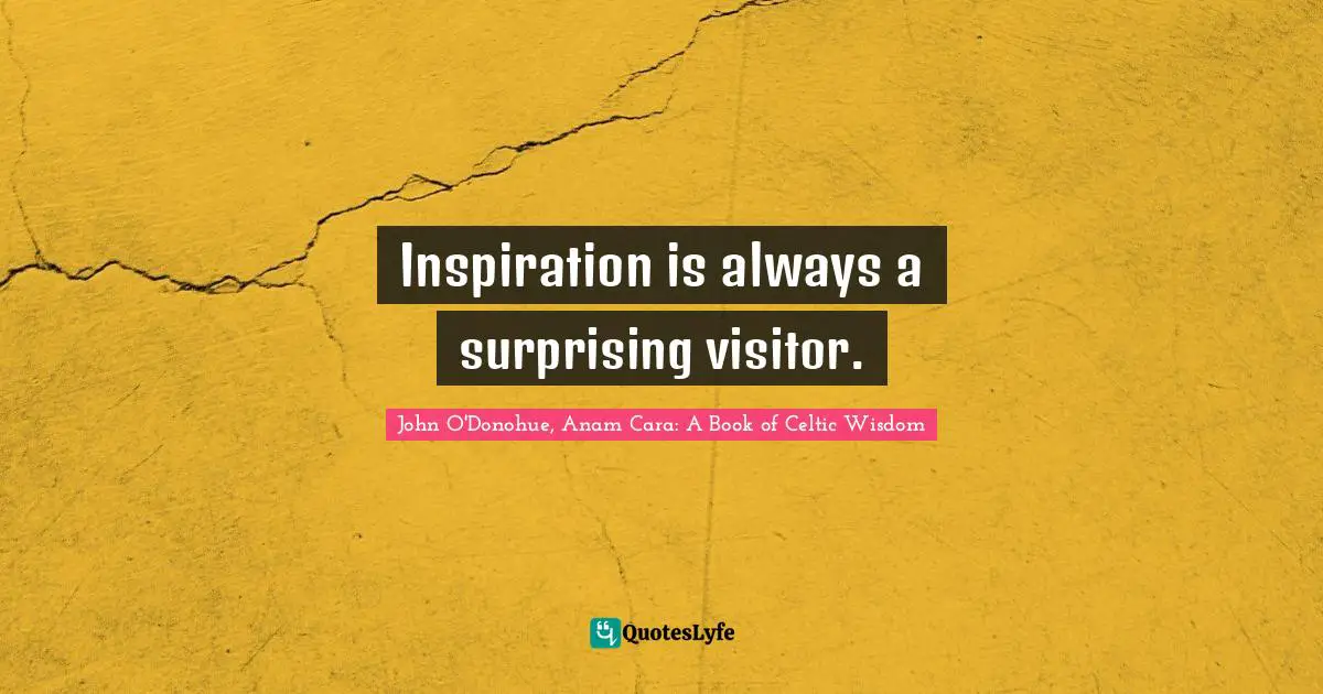 Inspiration is always a surprising visitor.